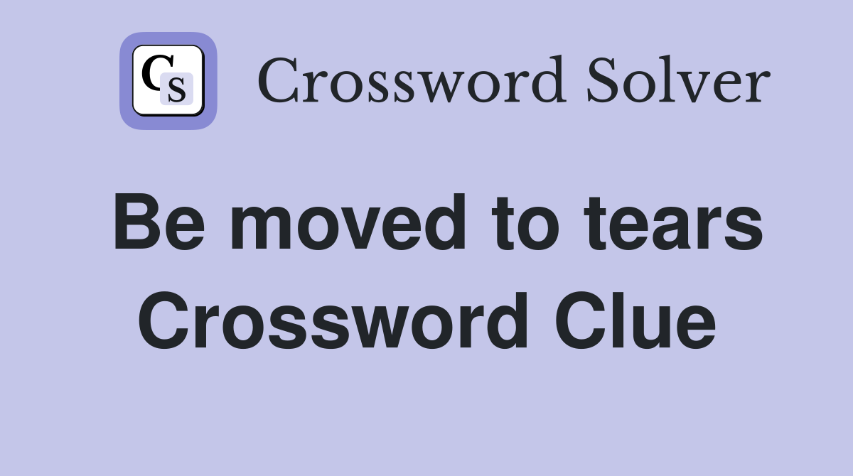 Be moved to tears Crossword Clue Answers Crossword Solver